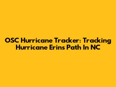 OSC Hurricane Tracker: Tracking Hurricane Erin's Path In NC