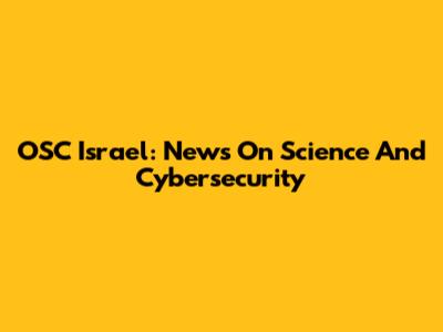OSC Israel: News On Science And Cybersecurity