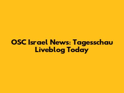 OSC Israel News: Tagesschau Liveblog Today