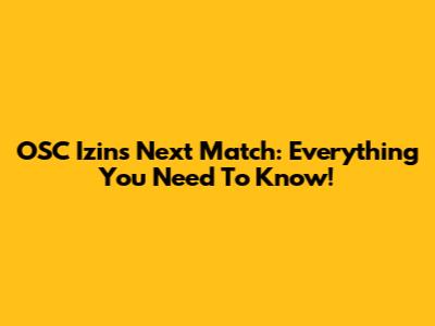 OSC Izins' Next Match: Everything You Need To Know!