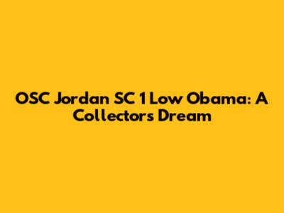 OSC Jordan SC 1 Low Obama: A Collector's Dream