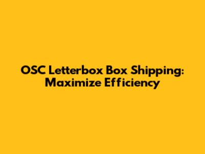 OSC Letterbox Box Shipping: Maximize Efficiency