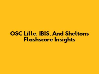 OSC Lille, IBIS, And Shelton's Flashscore Insights