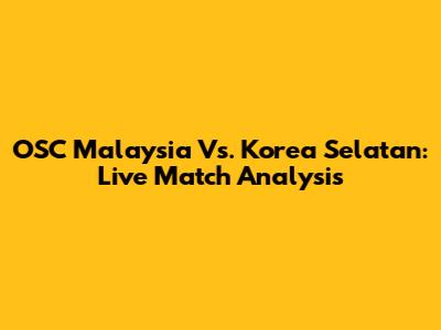 OSC Malaysia Vs. Korea Selatan: Live Match Analysis