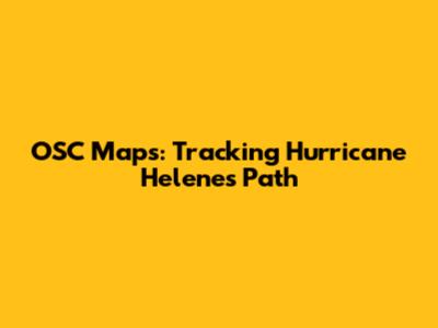 OSC Maps: Tracking Hurricane Helene's Path