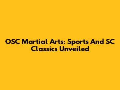 OSC Martial Arts: Sports And SC Classics Unveiled