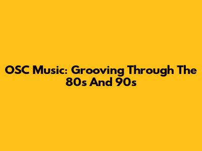 OSC Music: Grooving Through The 80s And 90s