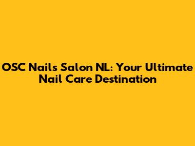 OSC Nails Salon NL: Your Ultimate Nail Care Destination
