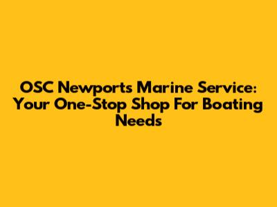 OSC Newport's Marine Service: Your One-Stop Shop For Boating Needs