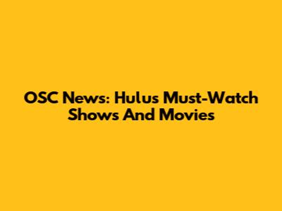 OSC News: Hulu's Must-Watch Shows And Movies