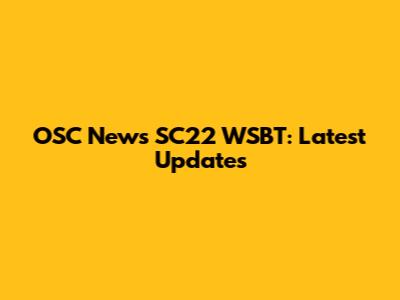 OSC News SC22 WSBT: Latest Updates