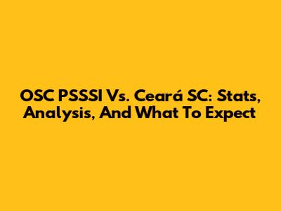 OSC PSSSI Vs. Ceará SC: Stats, Analysis, And What To Expect