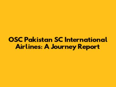 OSC Pakistan SC International Airlines: A Journey Report