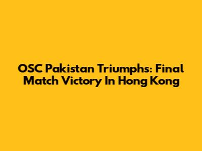 OSC Pakistan Triumphs: Final Match Victory In Hong Kong