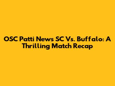 OSC Patti News SC Vs. Buffalo: A Thrilling Match Recap