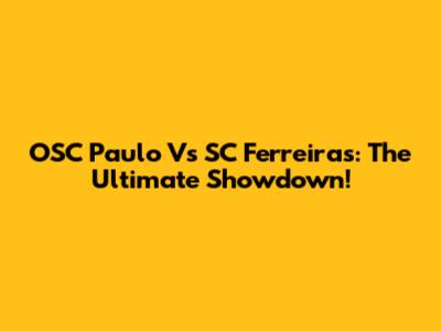 OSC Paulo Vs SC Ferreiras: The Ultimate Showdown!