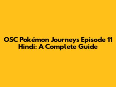 OSC Pokémon Journeys Episode 11 Hindi: A Complete Guide