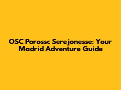 OSC Porossc Serejonesse: Your Madrid Adventure Guide
