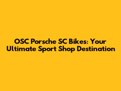 OSC Porsche SC Bikes: Your Ultimate Sport Shop Destination