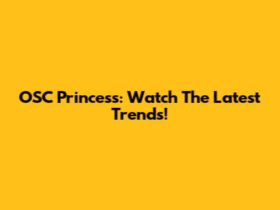 OSC Princess: Watch The Latest Trends!