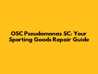 OSC Pseudomonas SC: Your Sporting Goods Repair Guide