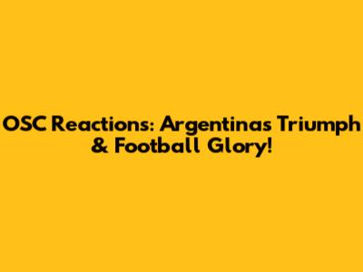 OSC Reactions: Argentina's Triumph & Football Glory!