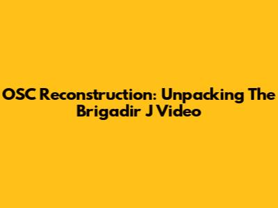 OSC Reconstruction: Unpacking The Brigadir J Video