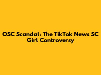 OSC Scandal: The TikTok News SC Girl Controversy