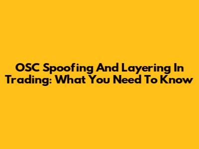 OSC Spoofing And Layering In Trading: What You Need To Know