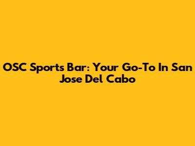 OSC Sports Bar: Your Go-To In San Jose Del Cabo