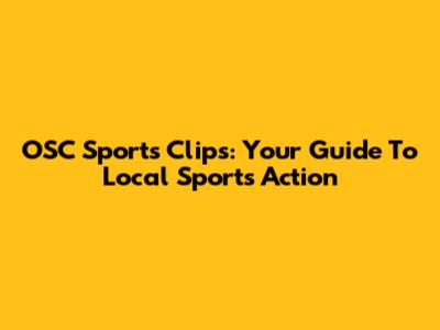 OSC Sports Clips: Your Guide To Local Sports Action