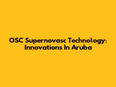 OSC Supernovasc Technology: Innovations In Aruba