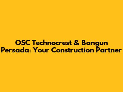 OSC Technocrest & Bangun Persada: Your Construction Partner
