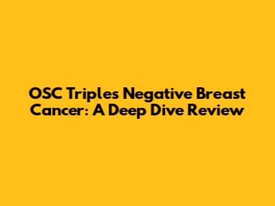 OSC Triples Negative Breast Cancer: A Deep Dive Review