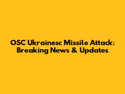 OSC Ukrainesc Missile Attack: Breaking News & Updates
