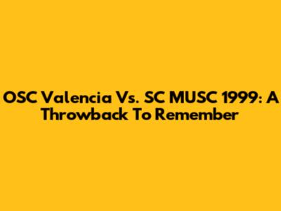 OSC Valencia Vs. SC MUSC 1999: A Throwback To Remember