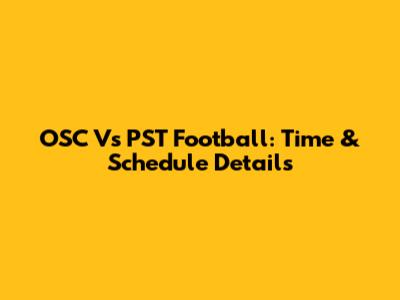 OSC Vs PST Football: Time & Schedule Details