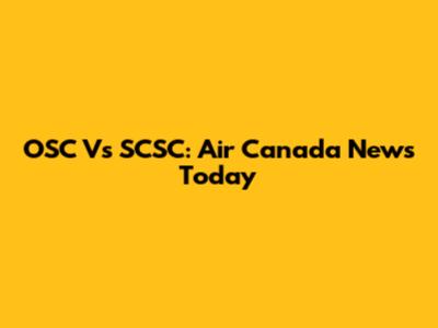 OSC Vs SCSC: Air Canada News Today