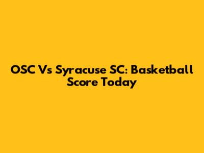 OSC Vs Syracuse SC: Basketball Score Today