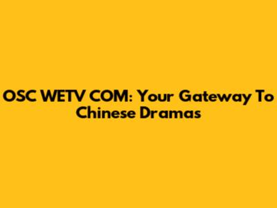 OSC WETV COM: Your Gateway To Chinese Dramas