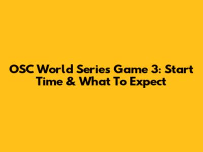 OSC World Series Game 3: Start Time & What To Expect