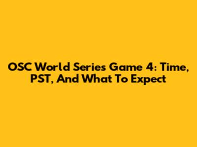 OSC World Series Game 4: Time, PST, And What To Expect