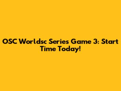 OSC Worldsc Series Game 3: Start Time Today!