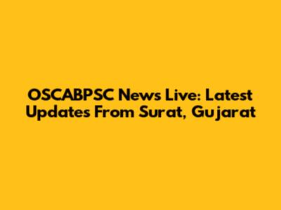 OSCABPSC News Live: Latest Updates From Surat, Gujarat