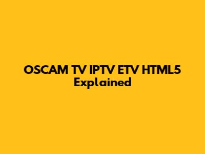 OSCAM TV IPTV ETV HTML5 Explained