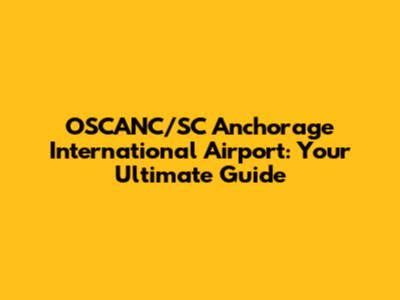 OSCANC/SC Anchorage International Airport: Your Ultimate Guide