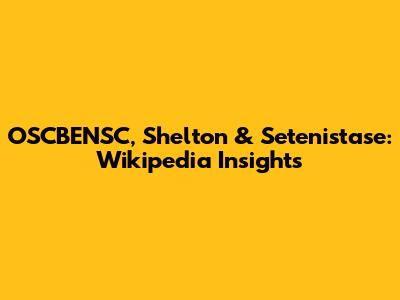 OSCBENSC, Shelton & Setenistase: Wikipedia Insights