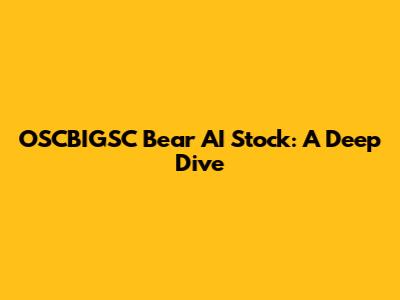 OSCBIGSC Bear AI Stock: A Deep Dive