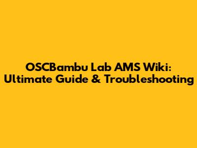 OSCBambu Lab AMS Wiki: Ultimate Guide & Troubleshooting