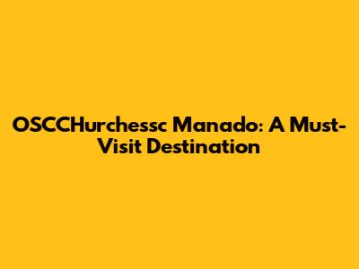 OSCCHurchessc Manado: A Must-Visit Destination